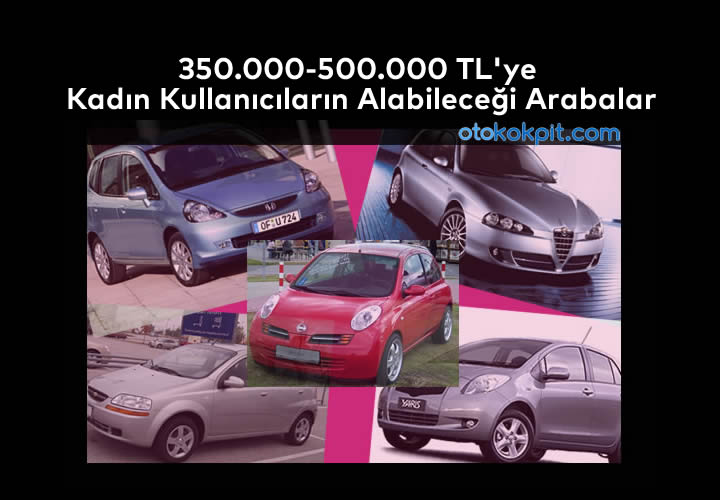 350.000-500.000 TL’ye Kadın Kullanıcıların Alabileceği Arabalar