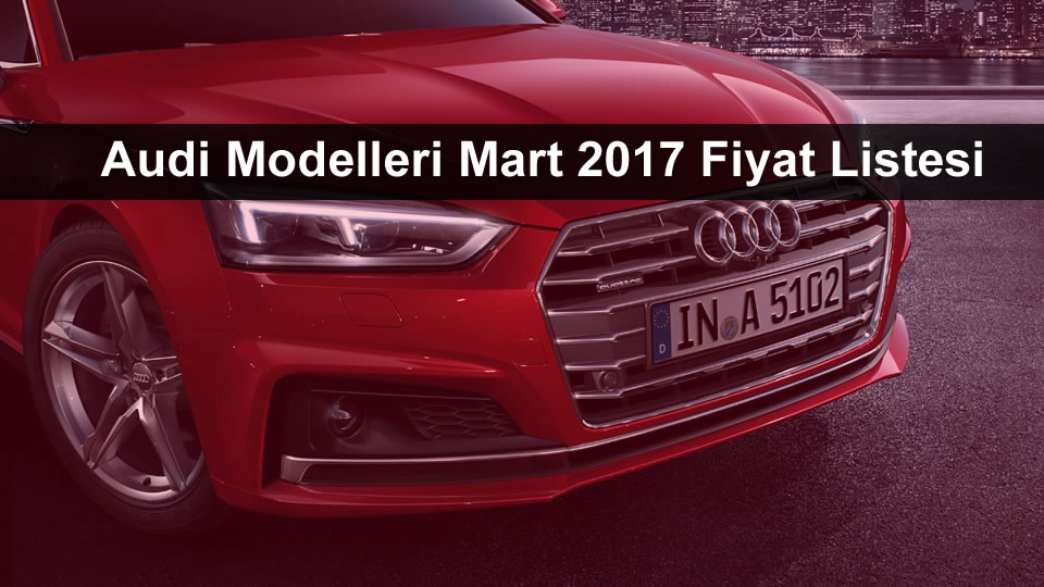 Audi Modelleri Mart 2017 Fiyat Listesi