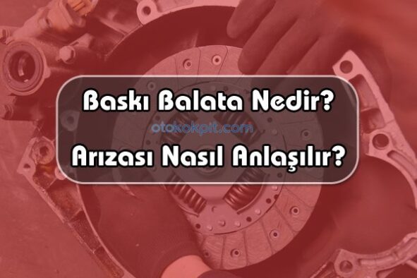 Baskı Balata Nedir? Arızası Nasıl Anlaşılır?