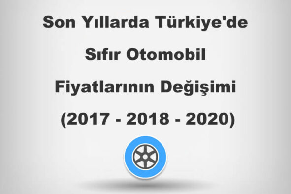 Son Yıllarda Türkiye’de Sıfır Otomobil Fiyatlarının Değişimi (2017-2018 ve 2020)