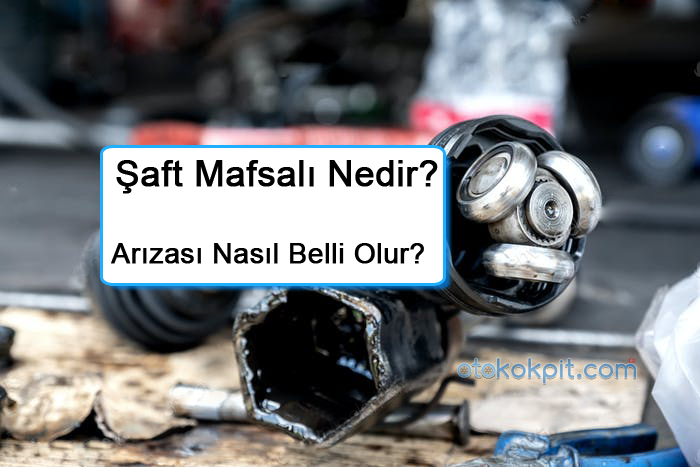 Şaft Mafsalı Nedir? Arızası Nasıl Belli Olur?