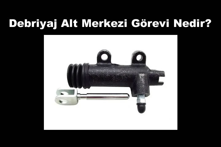 Debriyaj Alt Merkezi Görevi Nedir? Arızası Nasıl Anlaşılır?