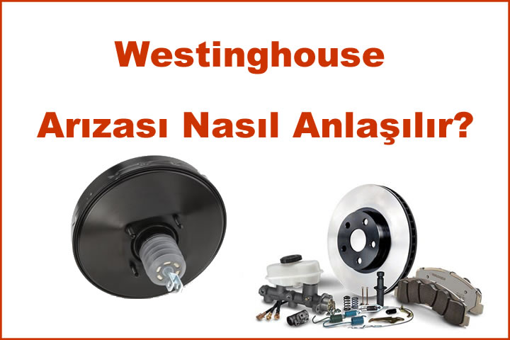 Westinghouse Arızası Nasıl Anlaşılır? Westinghouse Nedir?