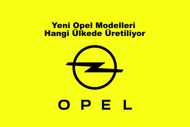 Yeni Opel Modelleri Hangi Ülkede Üretiliyor?