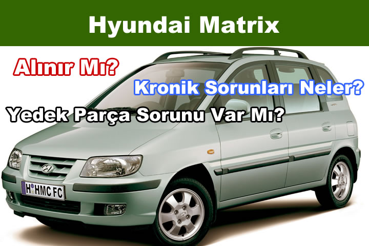 Hyundai Matrix Alınır Mı? Kronik Sorunları – Yedek Parça Sorunu Var Mı?
