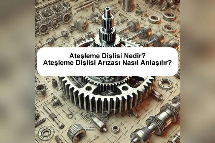 Ateşleme Dişlisi Nedir? – Ateşleme Dişlisi Arızası Nasıl Anlaşılır?