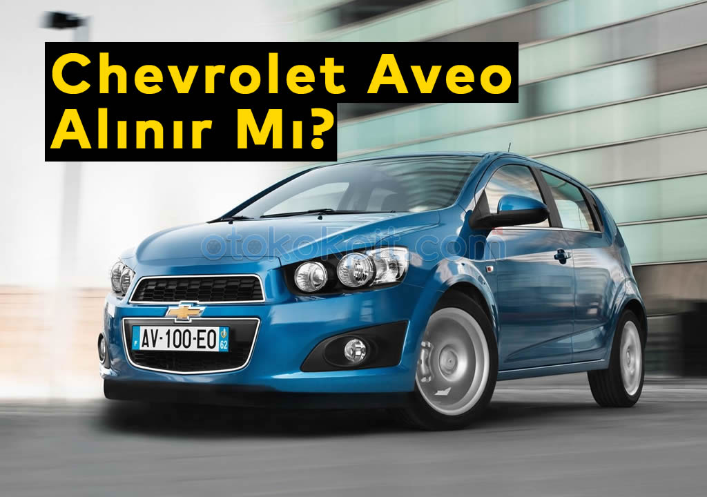 Chevrolet Aveo Alınır Mı? – Kronik Sorunları Nelerdir?