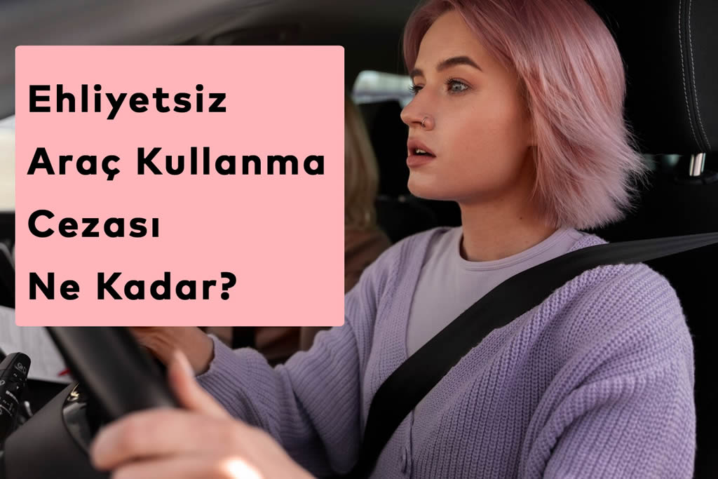 Ehliyetsiz Araç Kullanma Cezası Ne Kadar? (2026)