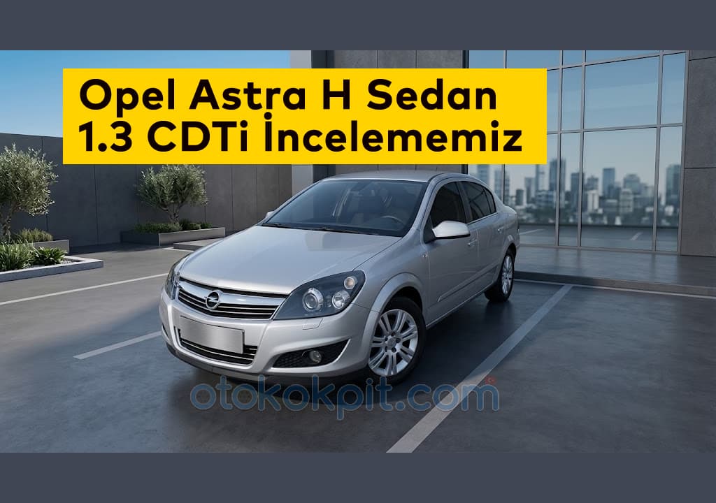 Opel Astra H Sedan 1.3 CDTi İncelememiz – Alman Kalitesi mi?
