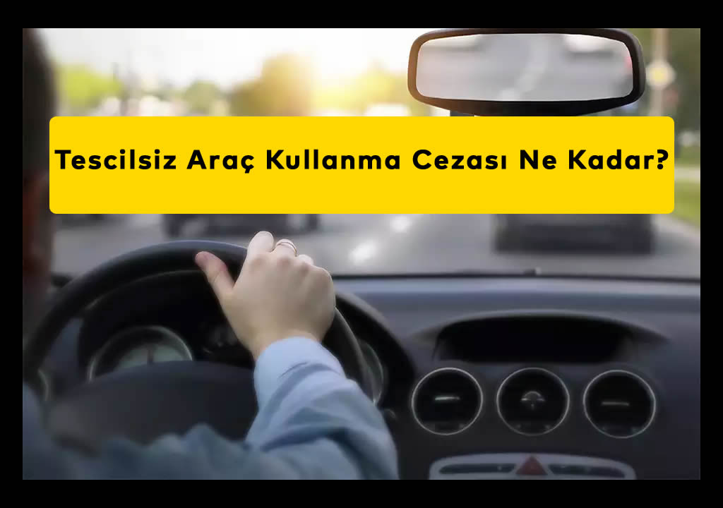 Tescilsiz Araç Kullanma Cezası Ne Kadar? (2026)